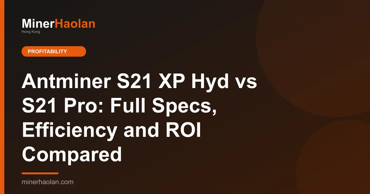 Antminer S21 XP Hyd vs S21 Pro: Full Specs, Efficiency and ROI Compared