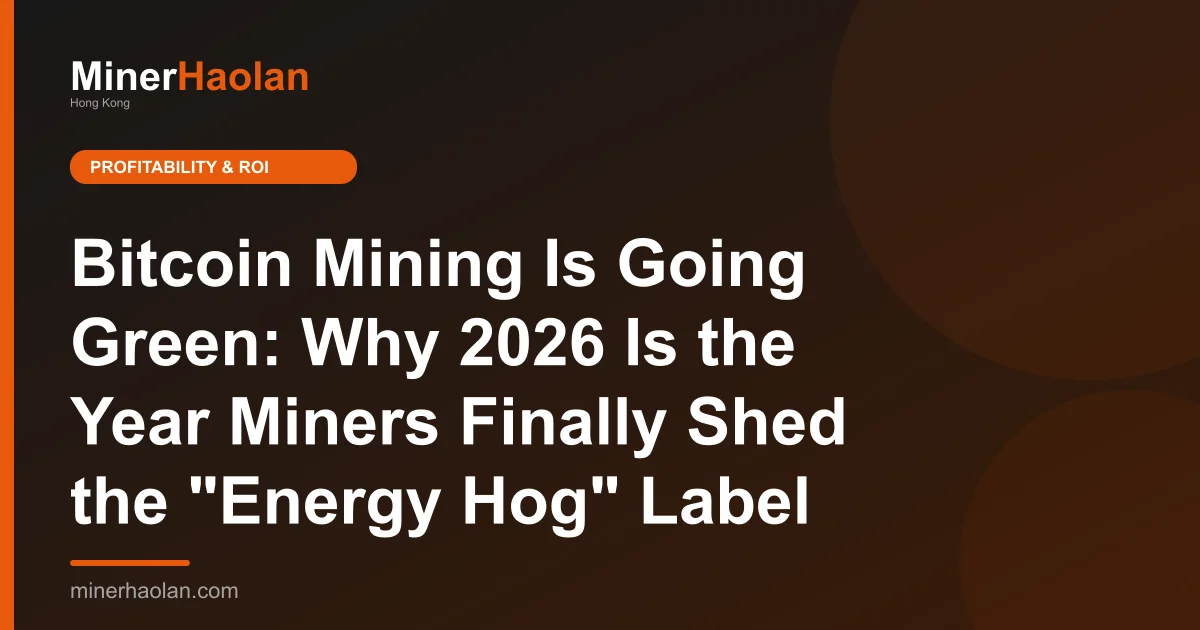 Bitcoin Mining Is Going Green: Why 2026 Is the Year Miners Finally Shed the "Energy Hog" Label