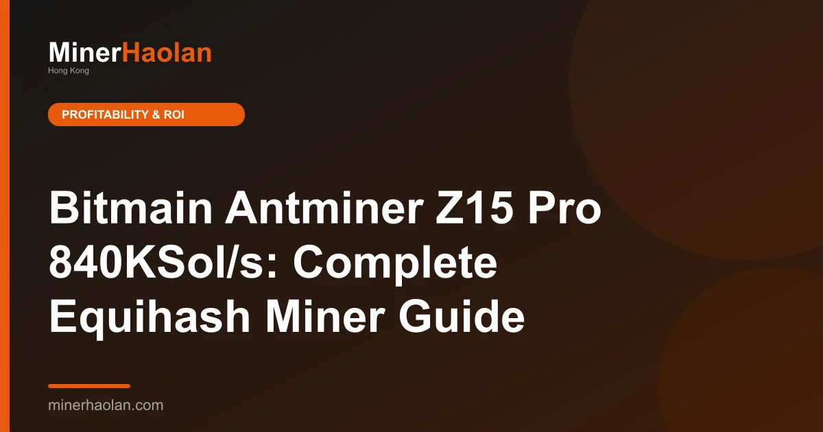 Bitmain Antminer Z15 Pro 840KSol/s: Complete Equihash Miner Guide