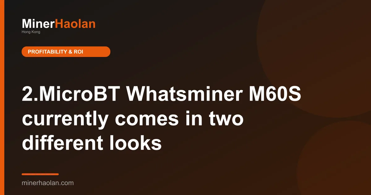 2.MicroBT Whatsminer M60S currently comes in two different looks
