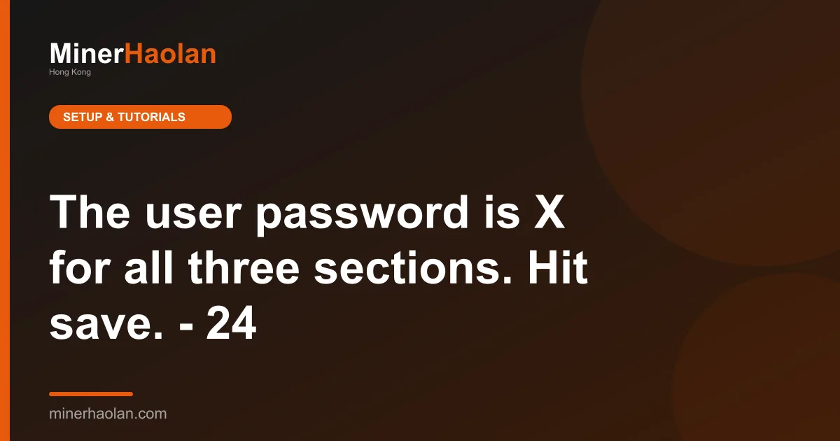 The user password is X for all three sections. Hit save. - 24