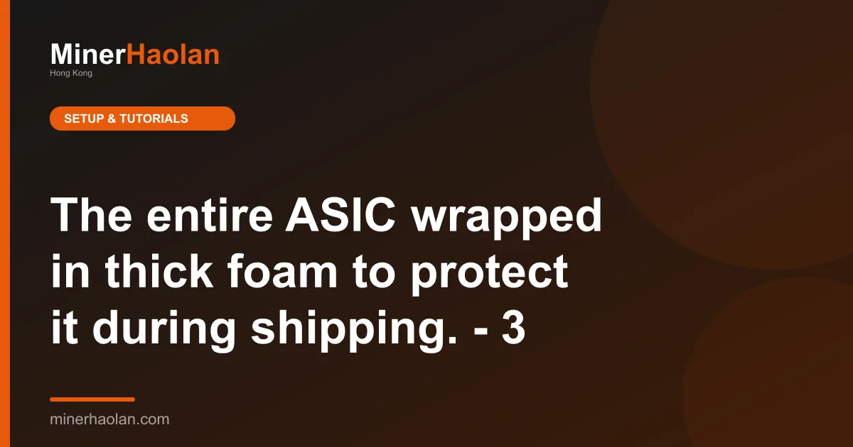 The entire ASIC wrapped in thick foam to protect it during shipping. - 3