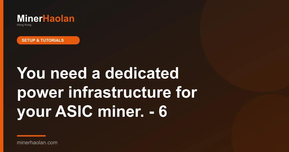 You need a dedicated power infrastructure for your ASIC miner. - 6