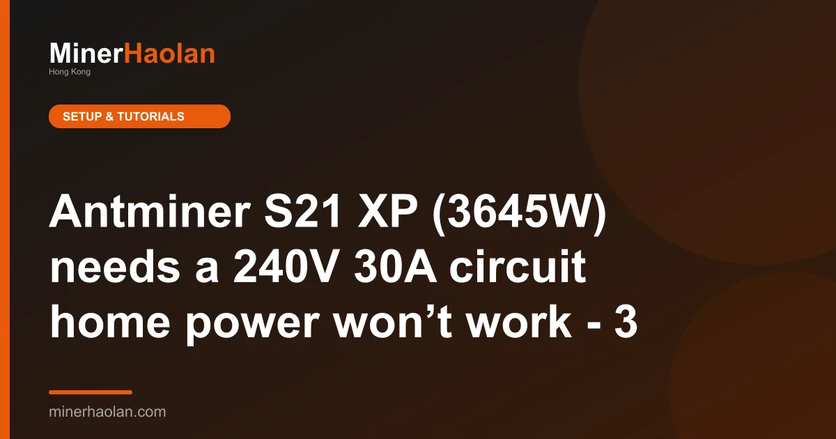 Antminer S21 XP (3645W) needs a 240V 30A circuit home power won’t work - 3