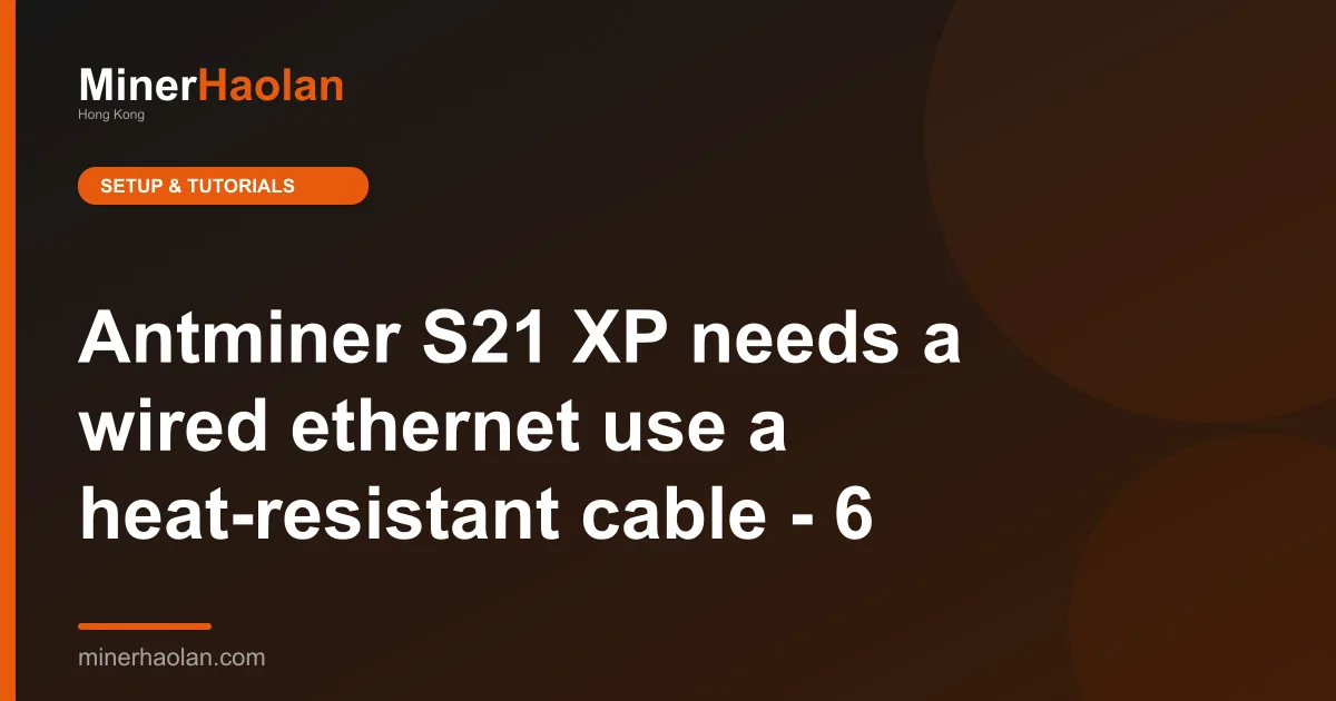 Antminer S21 XP needs a wired ethernet use a heat-resistant cable - 6