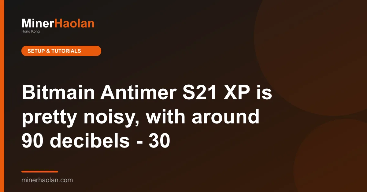 Bitmain Antimer S21 XP is pretty noisy, with around 90 decibels - 30