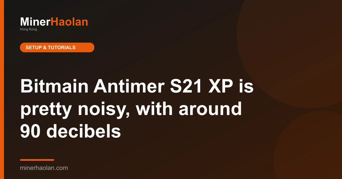 Bitmain Antimer S21 XP is pretty noisy, with around 90 decibels