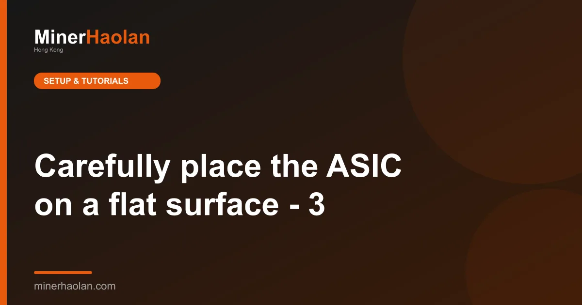 Carefully place the ASIC on a flat surface - 3