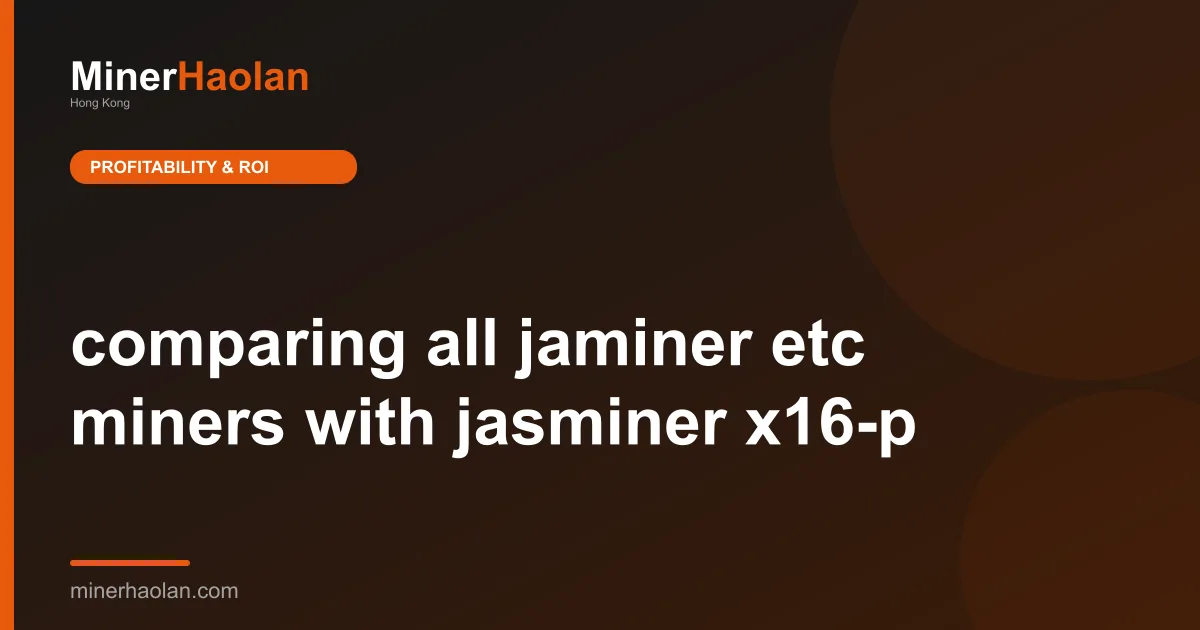 comparing all jaminer etc miners with jasminer x16-p