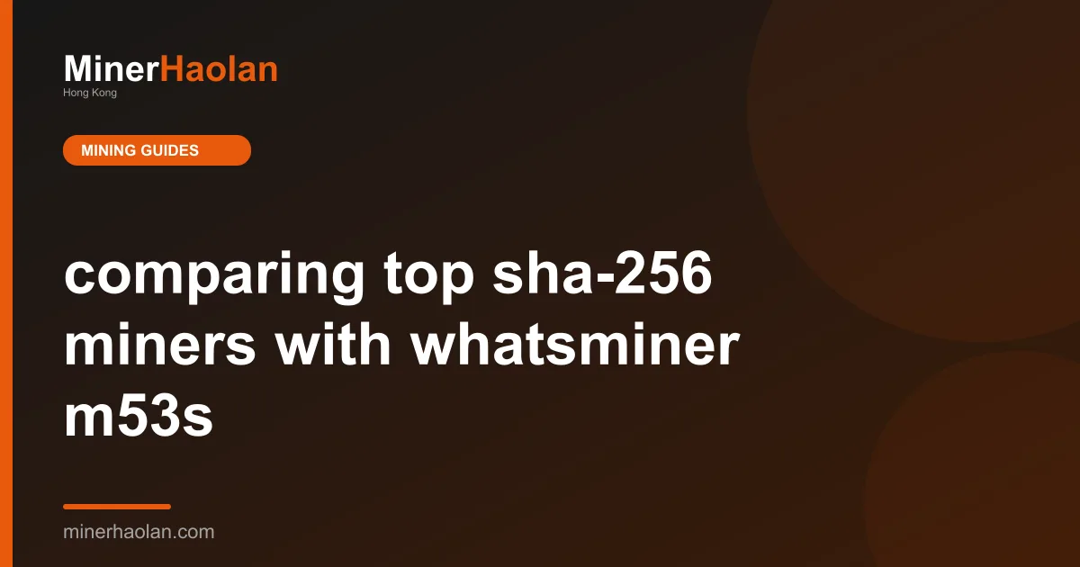 comparing top sha-256 miners with whatsminer m53s