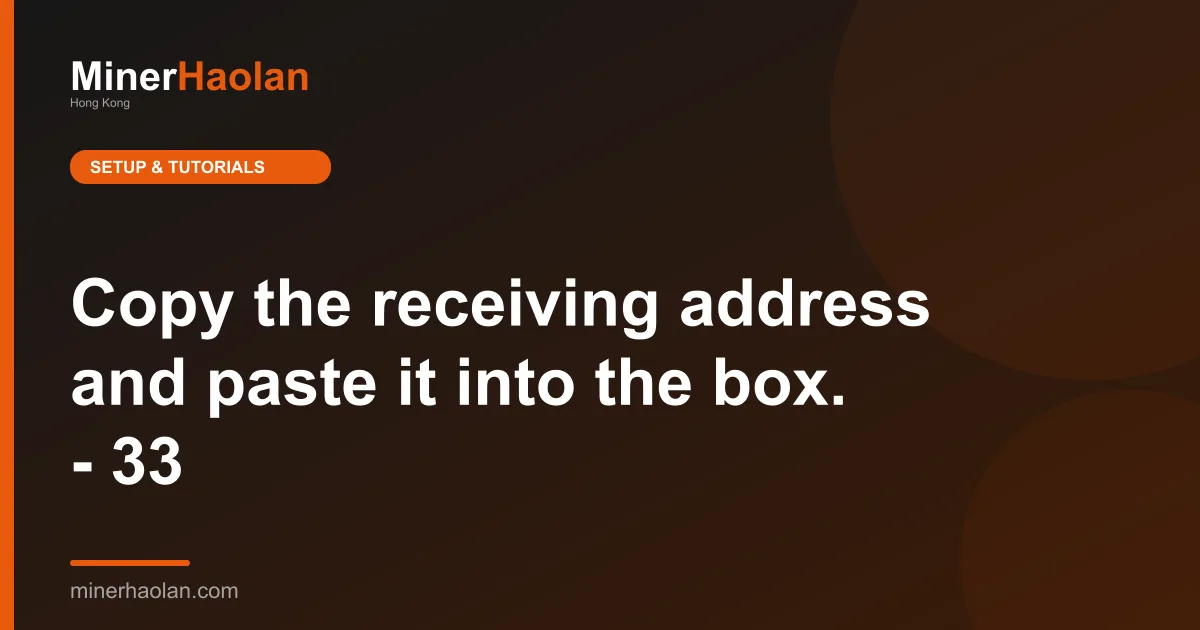 Copy the receiving address and paste it into the box. - 33