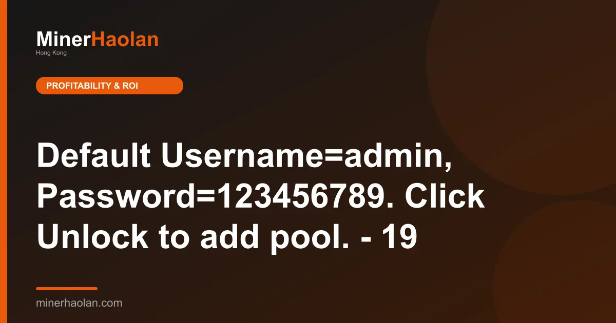 Default Username=admin, Password=123456789. Click Unlock to add pool. - 19