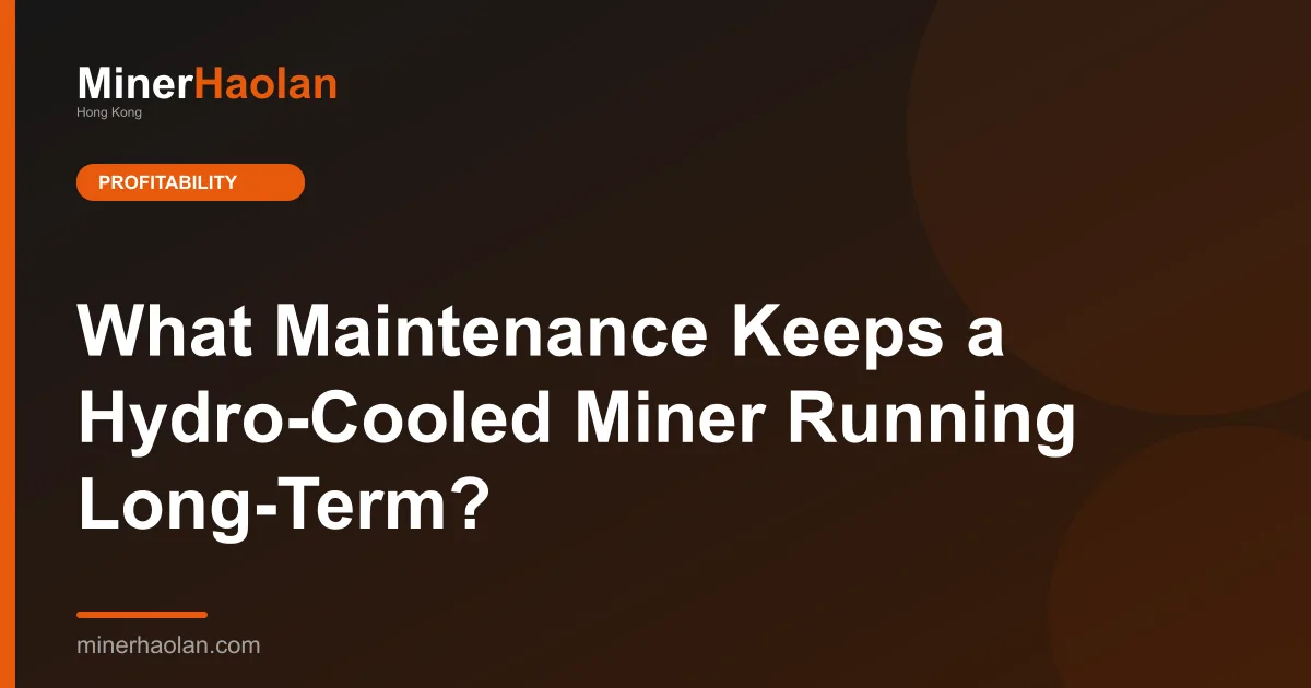 What Maintenance Keeps a Hydro-Cooled Miner Running Long-Term?