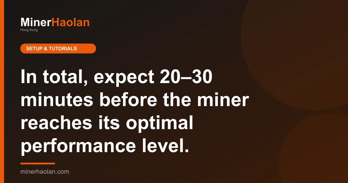 In total, expect 20–30 minutes before the miner reaches its optimal performance level.