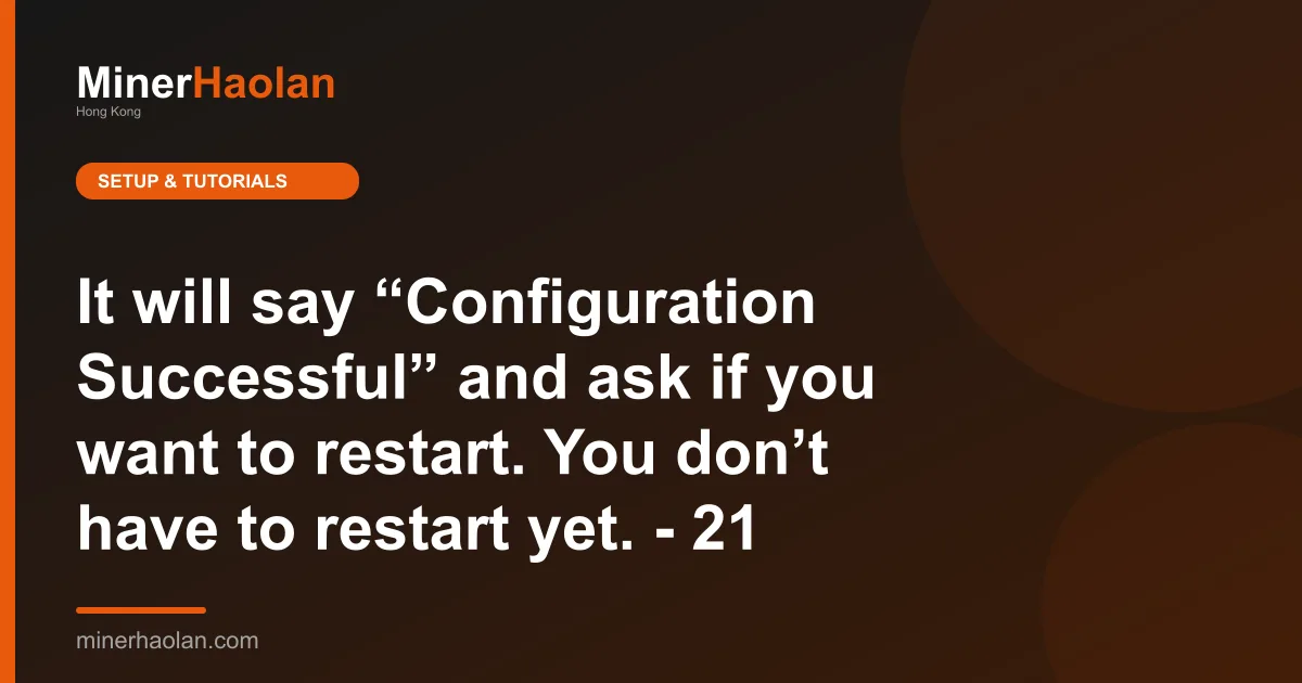 It will say “Configuration Successful” and ask if you want to restart. You don’t have to restart yet. - 21