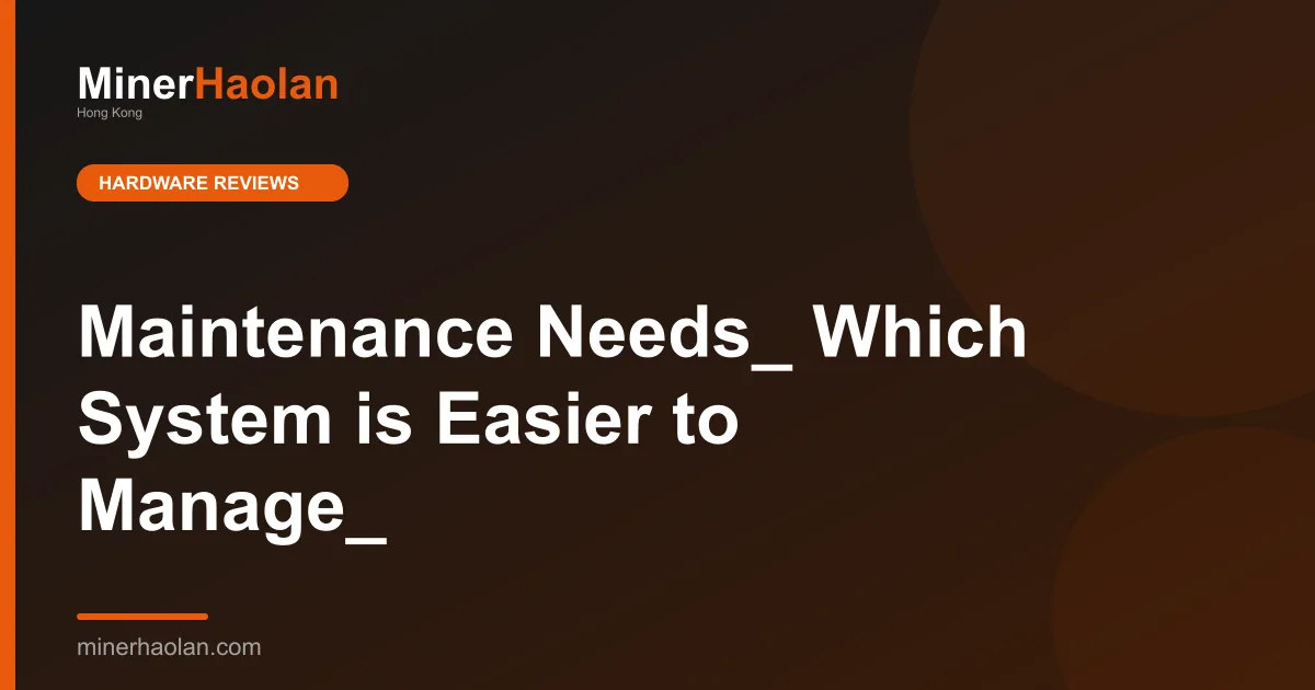 Maintenance Needs_ Which System is Easier to Manage_