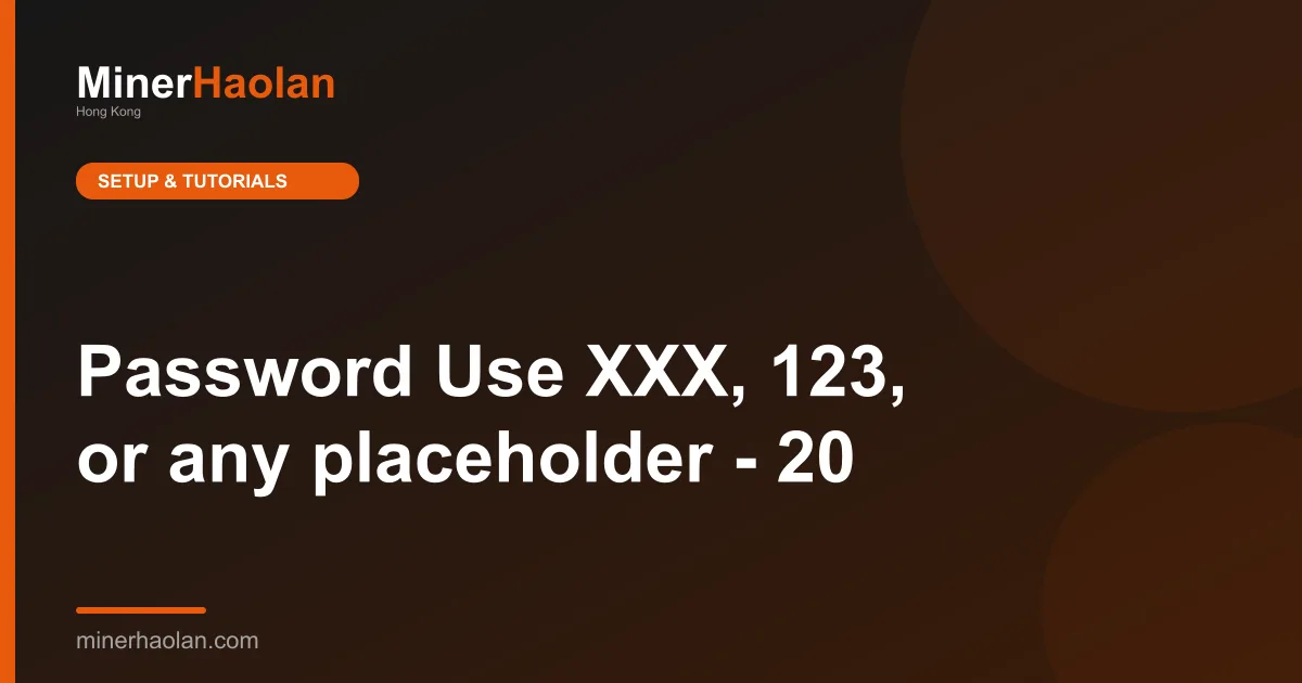 Password Use XXX, 123, or any placeholder - 20