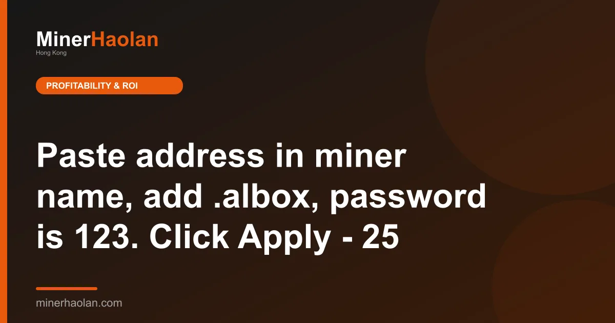 Paste address in miner name, add .albox, password is 123. Click Apply - 25