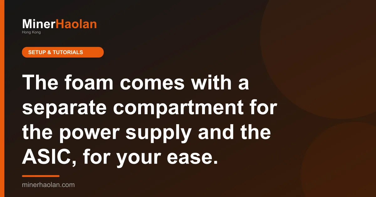 The foam comes with a separate compartment for the power supply and the ASIC, for your ease.