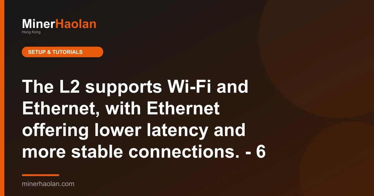 The L2 supports Wi-Fi and Ethernet, with Ethernet offering lower latency and more stable connections. - 6