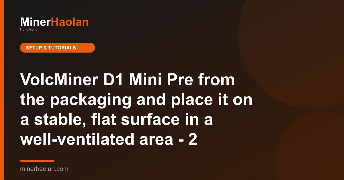 VolcMiner D1 Mini Pre from the packaging and place it on a stable, flat surface in a well-ventilated area - 2
