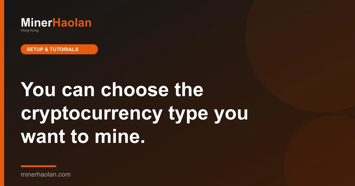 You can choose the cryptocurrency type you want to mine.